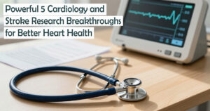Powerful 5 Cardiology and Stroke Research Breakthroughs for Better Heart Health